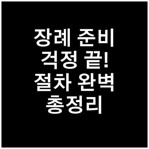 장례 준비, 이제 걱정 끝: 절차, 준비물, 후속 조치 완벽 정리