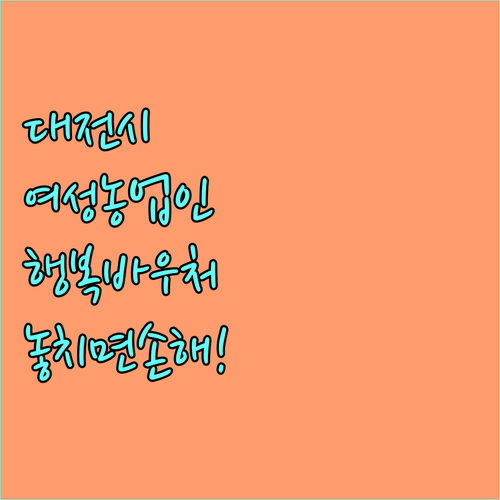 2025 대전 여성농업인 행복바우처 | 놓치면 손해! 지원 조건 및 신청 방법