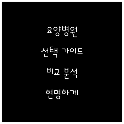 현명한 요양병원 선택: 위치, 비용, 의료 서비스 비교 분석