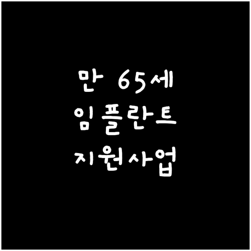 만 65세 이상 꼭 알아야 할 임플란트 지원 사업 총정리