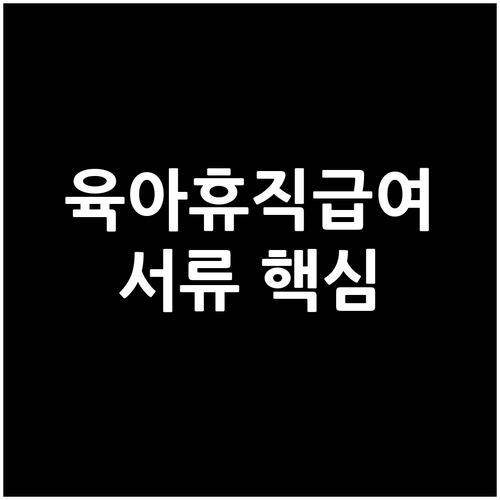 새내기 부모 육아휴직급여 서류: 준비부터 수령까지 핵심