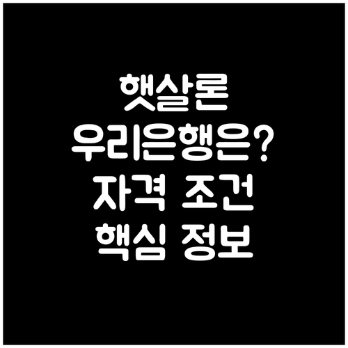햇살론, 우리은행에선 안 된다고? 신청 자격 조건 및 핵심 정보 완벽 정리