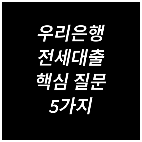 우리은행 전세대출 한도, 5가지 핵심 질문과 답변