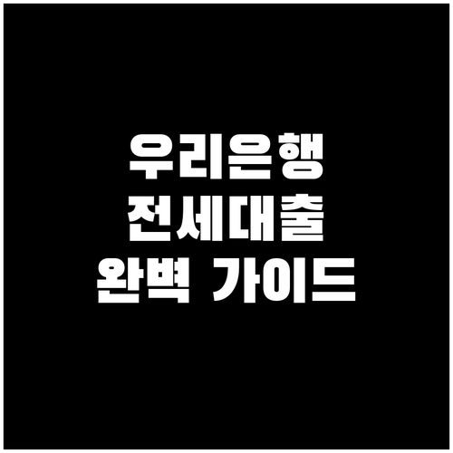 우리은행 전세대출 완벽 가이드: 자격 조건부터 필요 서류까지