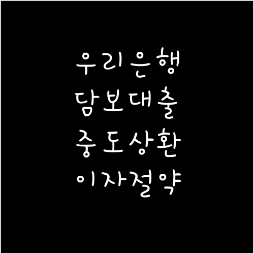 우리은행 담보대출, 중도상환으로 이자 부담 줄이기