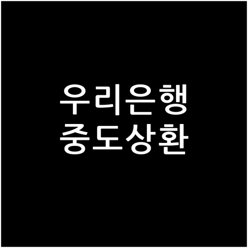 우리은행 전세대출 똑똑하게 중도상환하는 방법: 수수료 절약 팁