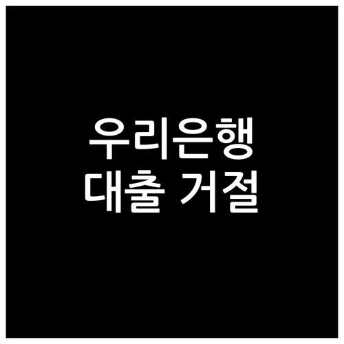 우리은행 대출 거절 피하는 법: 핵심 기준 완벽 가이드