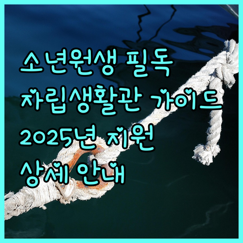 소년원 출원생을 위한 2025 청소년 자립생활관 운영 지원 상세 가이드