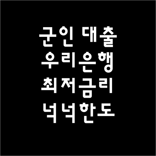 군인 대출, 우리은행에서 낮은 금리와 넉넉한 한도를 만나보세요