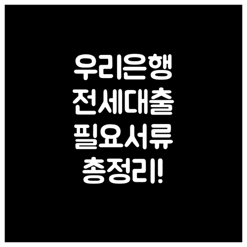 우리은행 전세대출 잔금대출 연계: 자격조건, 금리, 필요서류 완벽정리