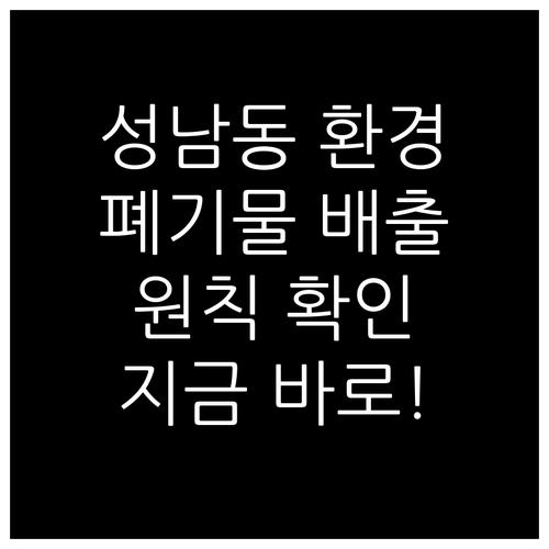 환경 지키는 성남동! 폐기물 배출 원칙 지금 바로 확인하세요