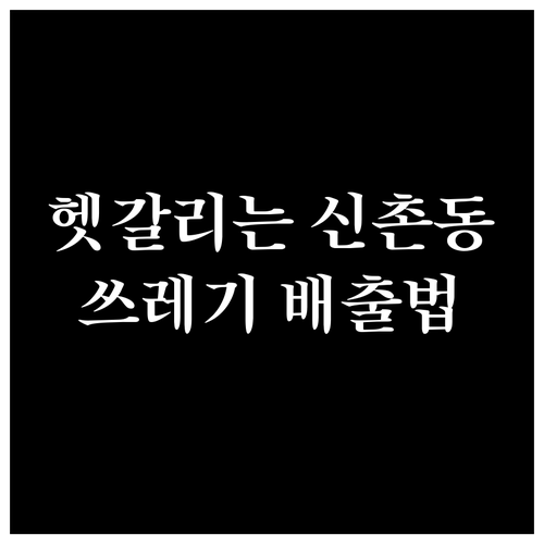 헷갈리는 신촌동 쓰레기, 종류별 배출 요령 총정리
