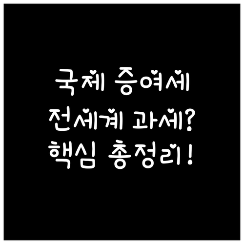 전 세계 과세인가 국내 자산만인가 국제 증여세 정리