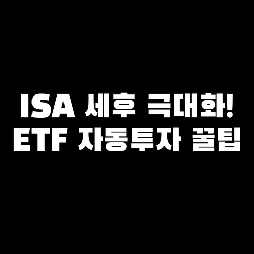 ISA 계좌 ETF 자동투자 세후 수익률 극대화 전략