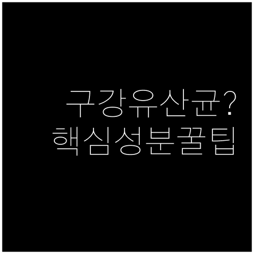 구강유산균 성분표 확인하여 나에게 맞는 건강기능식품 고르는 법